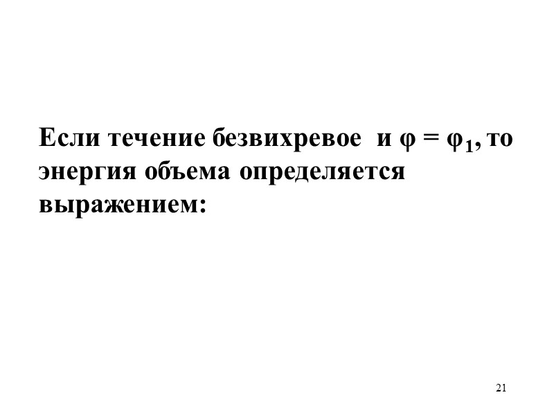 21 Если течение безвихревое  и φ = φ1, то энергия объема определяется выражением: